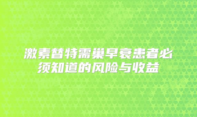 激素替特需巢早衰患者必须知道的风险与收益