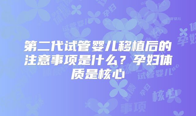 第二代试管婴儿移植后的注意事项是什么？孕妇体质是核心
