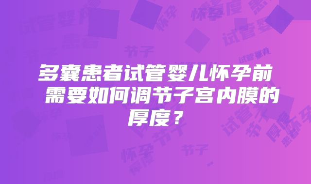 多囊患者试管婴儿怀孕前 需要如何调节子宫内膜的厚度?