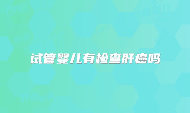 试管婴儿有检查肝癌吗