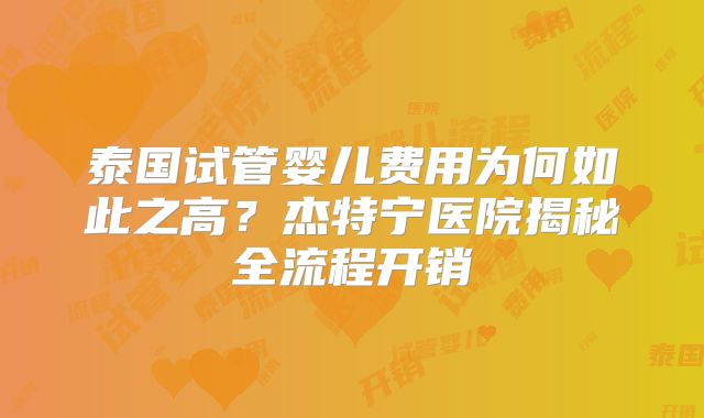泰国试管婴儿费用为何如此之高?杰特宁医院揭秘全流程开销