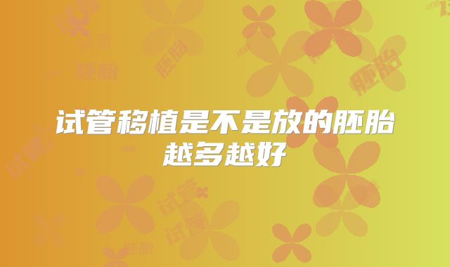 试管移植是不是放的胚胎越多越好
