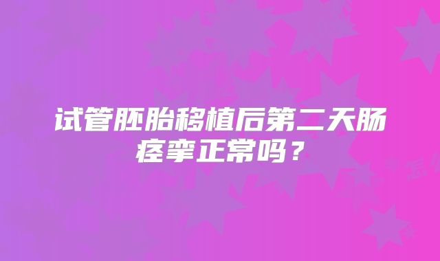 试管胚胎移植后第二天肠痉挛正常吗?