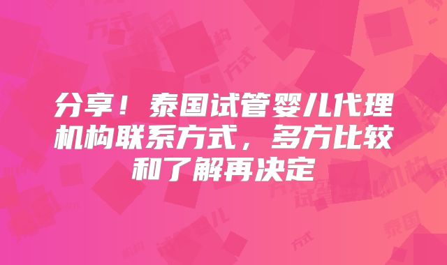 分享!泰国试管婴儿代理机构联系方式,多方比较和了解再决定