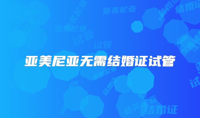 亚美尼亚无需结婚证试管