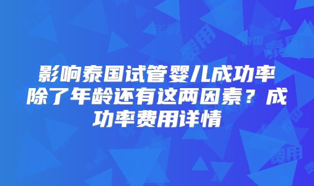 影响泰国试管婴儿成功率除了年龄还有这两因素？成功率费用详情