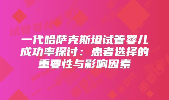 一代哈萨克斯坦试管婴儿成功率探讨：患者选择的重要性与影响因素