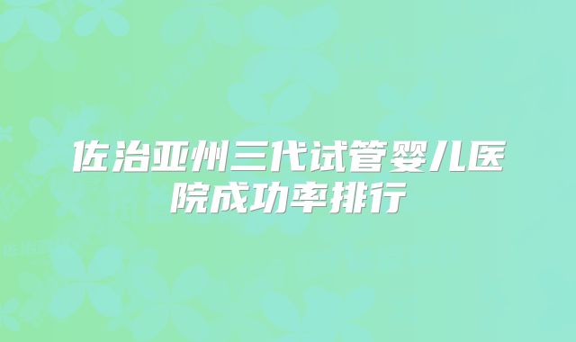 佐治亚州三代试管婴儿医院成功率排行