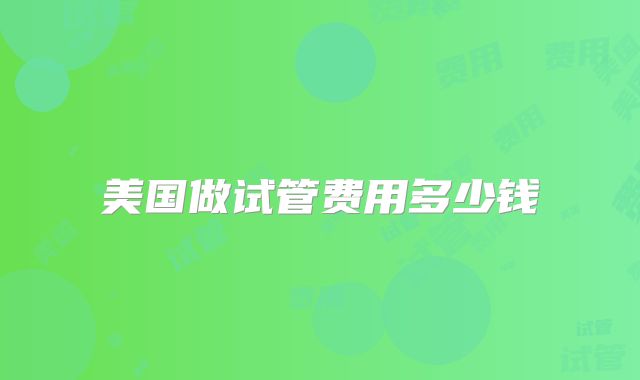 美国做试管费用多少钱