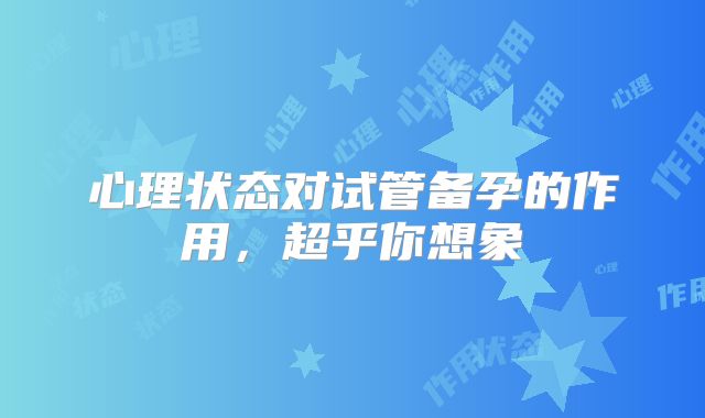 心理状态对试管备孕的作用,超乎你想象
