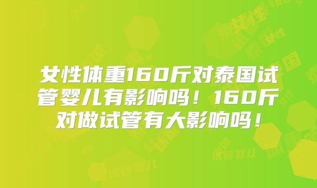 女性体重160斤对泰国试管婴儿有影响吗!160斤对做试管有大影响吗!