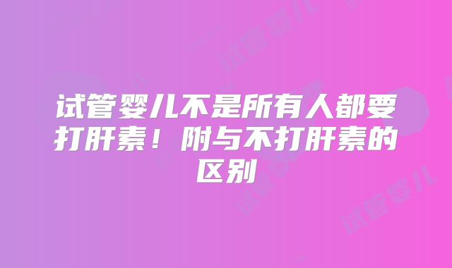 试管婴儿不是所有人都要打肝素!附与不打肝素的区别