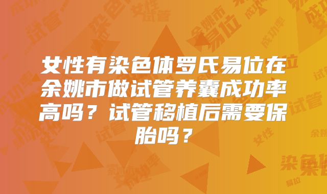 女性有染色体罗氏易位在余姚市做试管养囊成功率高吗?试管移植后需要保胎吗?