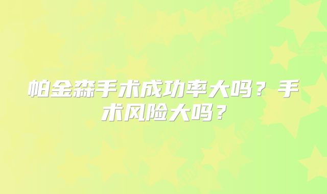 帕金森手术成功率大吗?手术风险大吗?