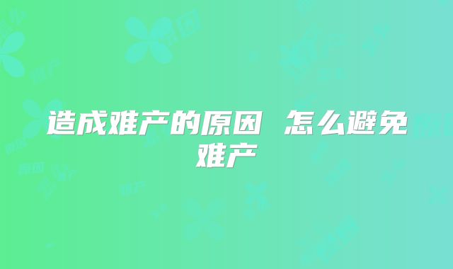 造成难产的原因 怎么避免难产