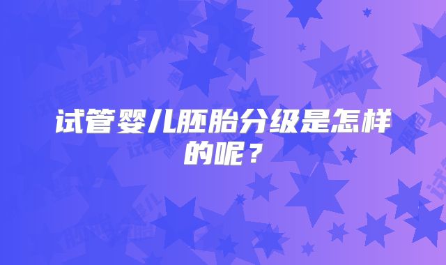 试管婴儿胚胎分级是怎样的呢？