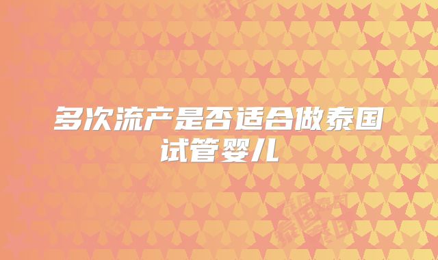 多次流产是否适合做泰国试管婴儿