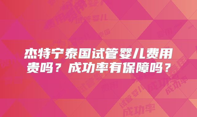 杰特宁泰国试管婴儿费用贵吗?成功率有保障吗?