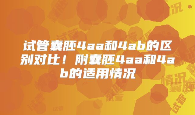 试管囊胚4aa和4ab的区别对比!附囊胚4aa和4ab的适用情况