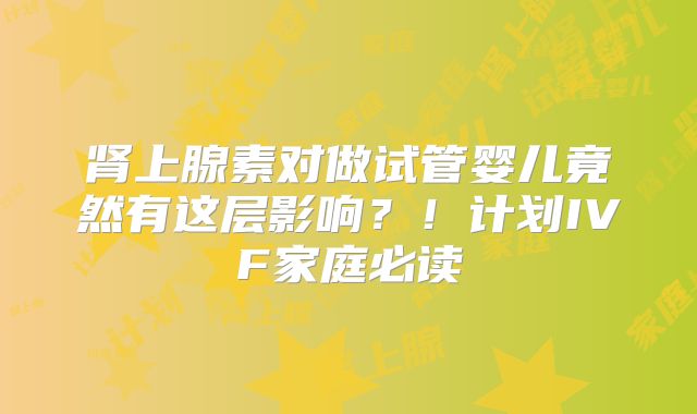 肾上腺素对做试管婴儿竟然有这层影响?!计划IVF家庭必读