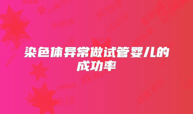染色体异常做试管婴儿的成功率