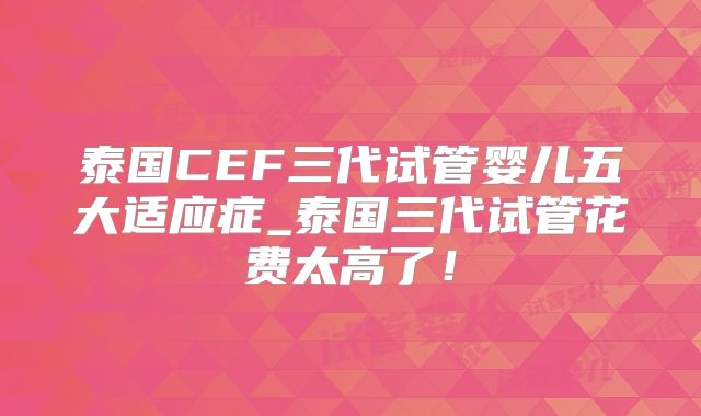泰国CEF三代试管婴儿五大适应症_泰国三代试管花费太高了！