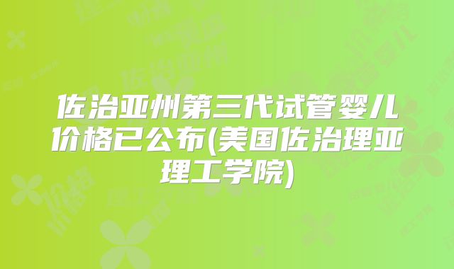 佐治亚州第三代试管婴儿价格已公布(美国佐治理亚理工学院)