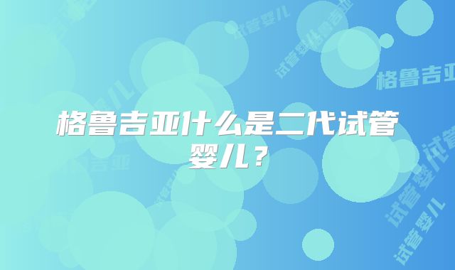 格鲁吉亚什么是二代试管婴儿？
