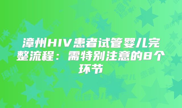 漳州HIV患者试管婴儿完整流程：需特别注意的8个环节