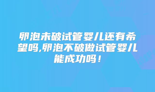 卵泡未破试管婴儿还有希望吗,卵泡不破做试管婴儿能成功吗!