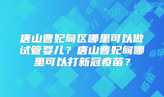 唐山曹妃甸区哪里可以做试管婴儿？唐山曹妃甸哪里可以打新冠疫苗？