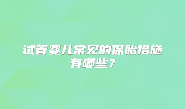 试管婴儿常见的保胎措施有哪些？