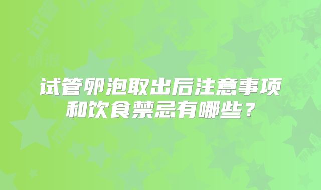 试管卵泡取出后注意事项和饮食禁忌有哪些?