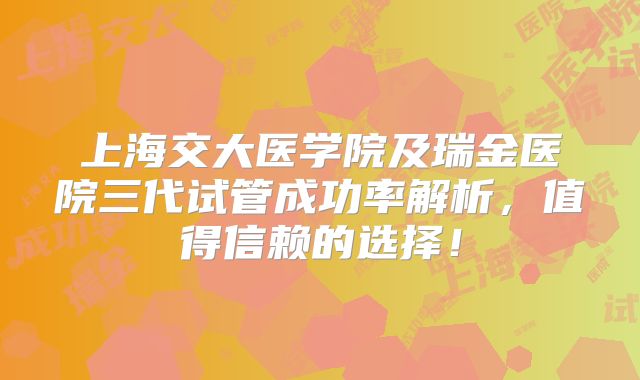 上海交大医学院及瑞金医院三代试管成功率解析,值得信赖的选择!