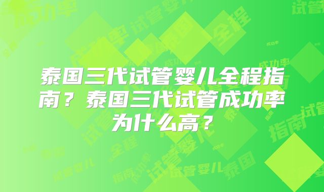 泰国三代试管婴儿全程指南?泰国三代试管成功率为什么高?