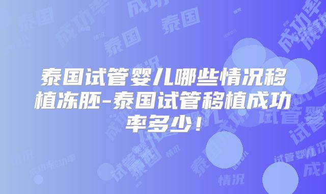 泰国试管婴儿哪些情况移植冻胚-泰国试管移植成功率多少!