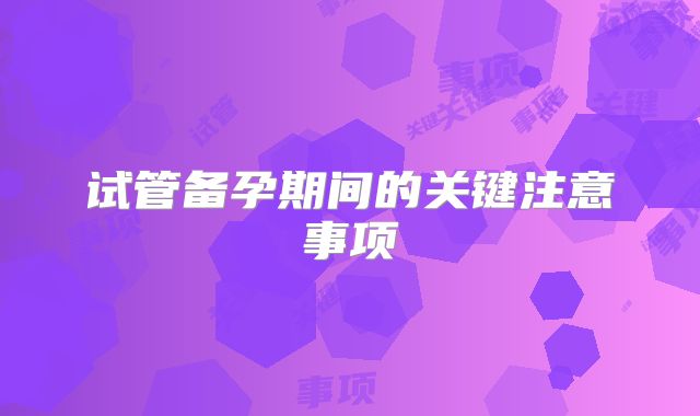 试管备孕期间的关键注意事项