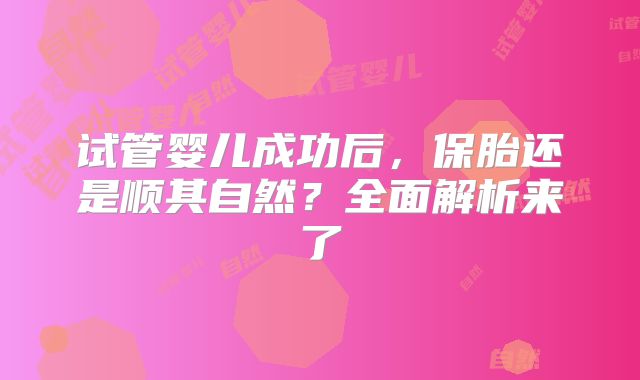 试管婴儿成功后,保胎还是顺其自然?全面解析来了