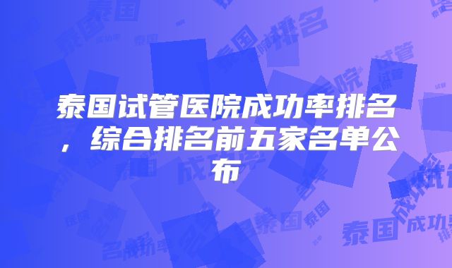 泰国试管医院成功率排名，综合排名前五家名单公布