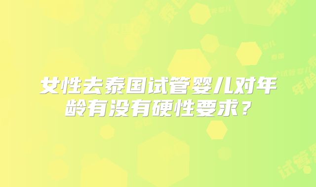 女性去泰国试管婴儿对年龄有没有硬性要求？
