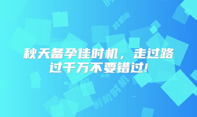 秋天备孕佳时机,走过路过千万不要错过!