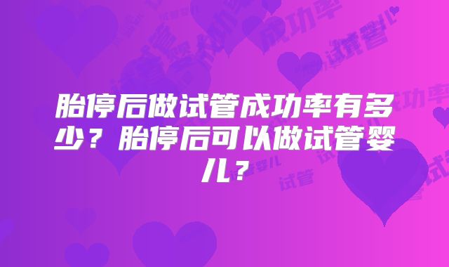 胎停后做试管成功率有多少?胎停后可以做试管婴儿?