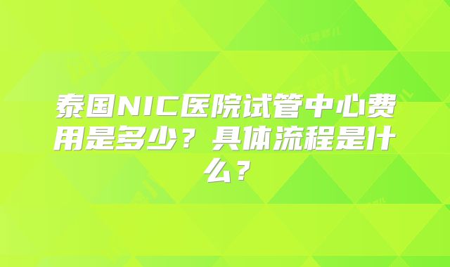 泰国NIC医院试管中心费用是多少?具体流程是什么?