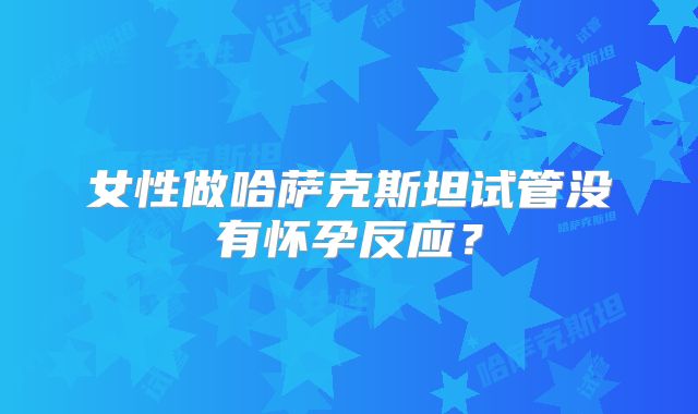 女性做哈萨克斯坦试管没有怀孕反应?