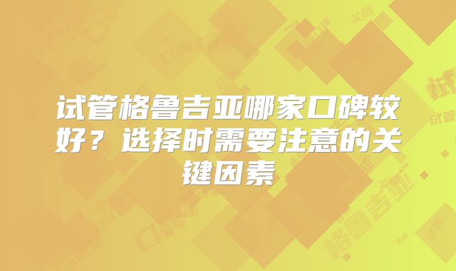 试管格鲁吉亚哪家口碑较好？选择时需要注意的关键因素