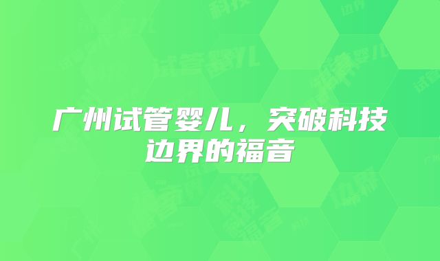 广州试管婴儿,突破科技边界的福音