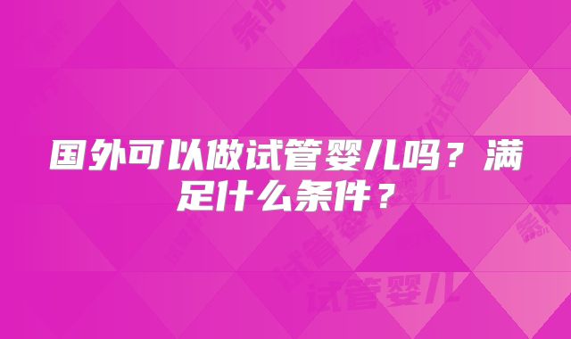 国外可以做试管婴儿吗?满足什么条件?