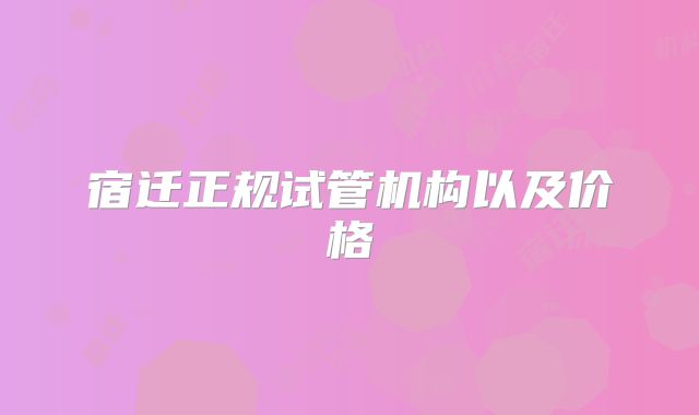 宿迁正规试管机构以及价格