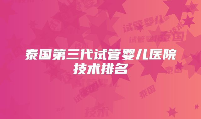 泰国第三代试管婴儿医院技术排名