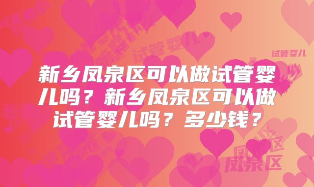 新乡凤泉区可以做试管婴儿吗？新乡凤泉区可以做试管婴儿吗？多少钱？